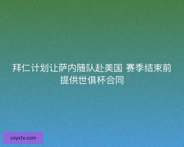 拜仁计划让萨内随队赴美国 赛季结束前提供世俱杯合同
