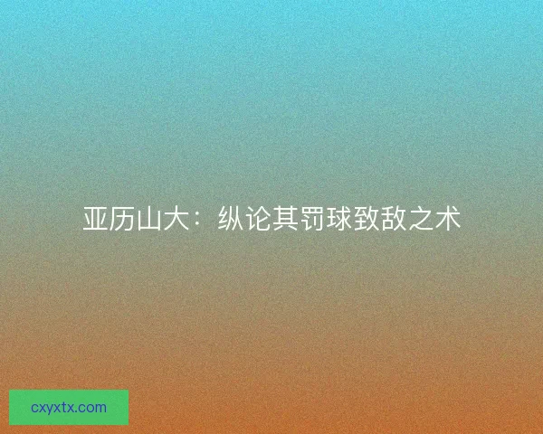 亚历山大：纵论其罚球致敌之术