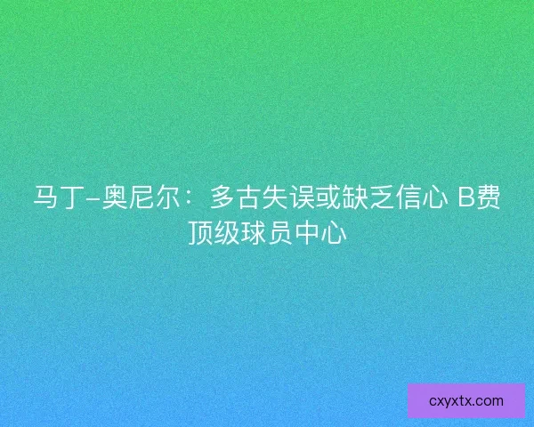 马丁-奥尼尔：多古失误或缺乏信心 B费顶级球员中心