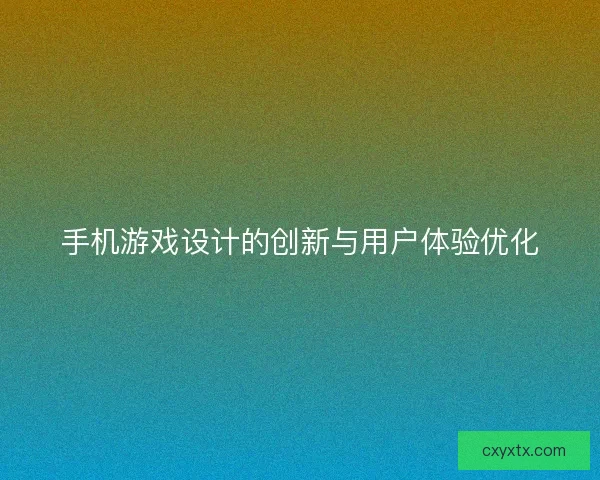 手机游戏设计的创新与用户体验优化