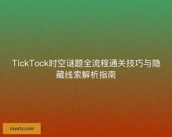 TickTock时空谜题全流程通关技巧与隐藏线索解析指南