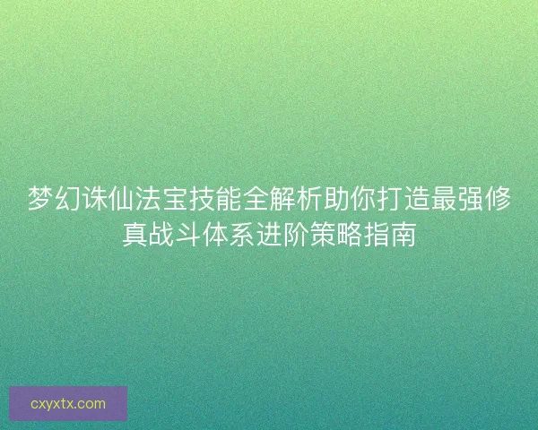 梦幻诛仙法宝技能全解析助你打造最强修真战斗体系进阶策略指南