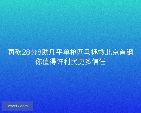 再砍28分8助几乎单枪匹马拯救北京首钢你值得许利民更多信任 再砍28分8助几乎单枪匹马拯救北京首钢你值得许利民更多信任