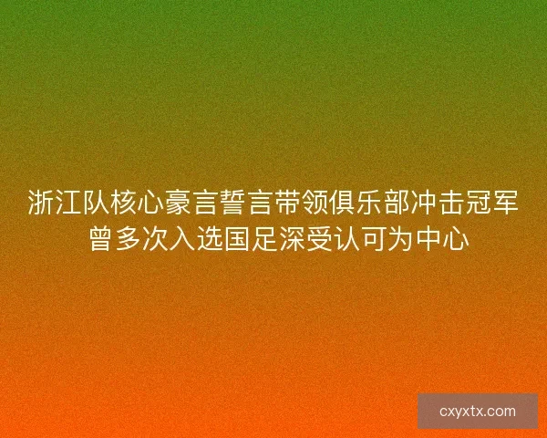 浙江队核心豪言誓言带领俱乐部冲击冠军 曾多次入选国足深受认可为中心